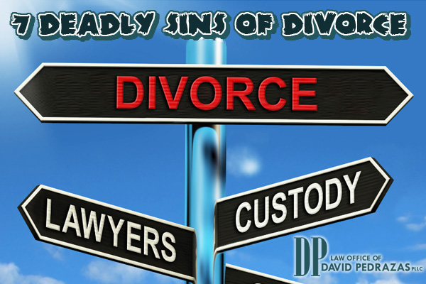 7 Deadly Sins of Divorce brought to you by the Law Office of David Pedrazas